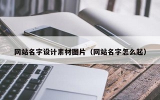 曲靖网站名字设计素材图片（网站名字怎么起）